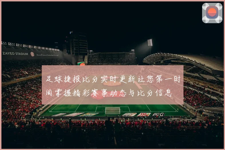 足球捷报比分实时更新让您第一时间掌握精彩赛事动态与比分信息