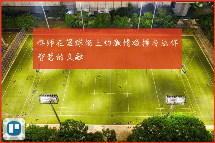 律师在篮球场上的激情碰撞与法律智慧的交融