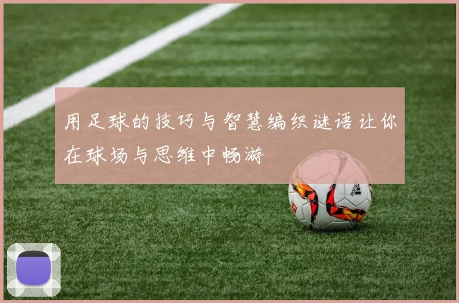 用足球的技巧与智慧编织谜语让你在球场与思维中畅游