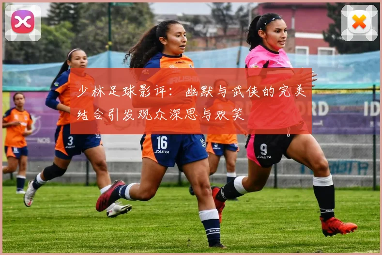 少林足球影评：幽默与武侠的完美结合引发观众深思与欢笑