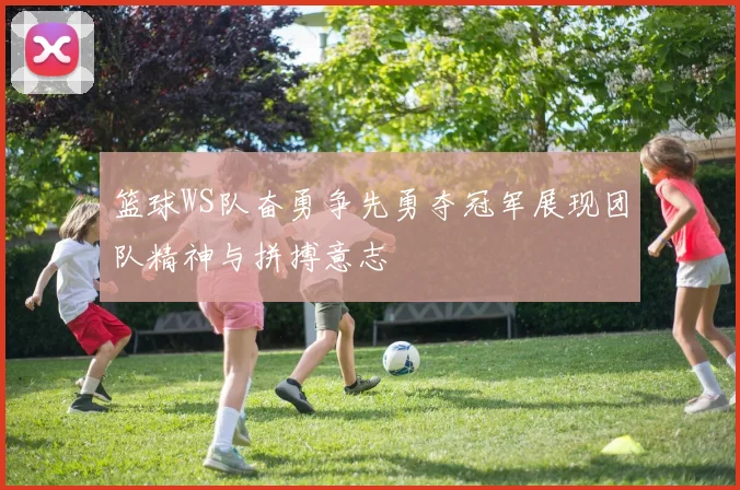 篮球WS队奋勇争先勇夺冠军展现团队精神与拼搏意志