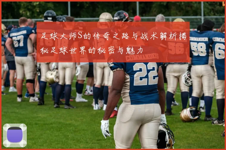 足球大师S的传奇之路与战术解析揭秘足球世界的秘密与魅力