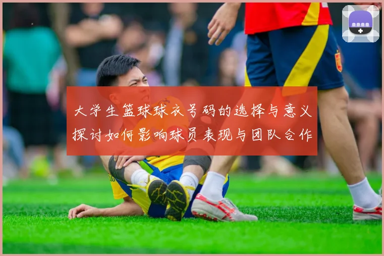 大学生篮球球衣号码的选择与意义探讨如何影响球员表现与团队合作