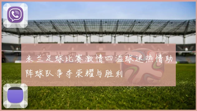 米兰足球比赛激情四溢球迷热情助阵球队争夺荣耀与胜利