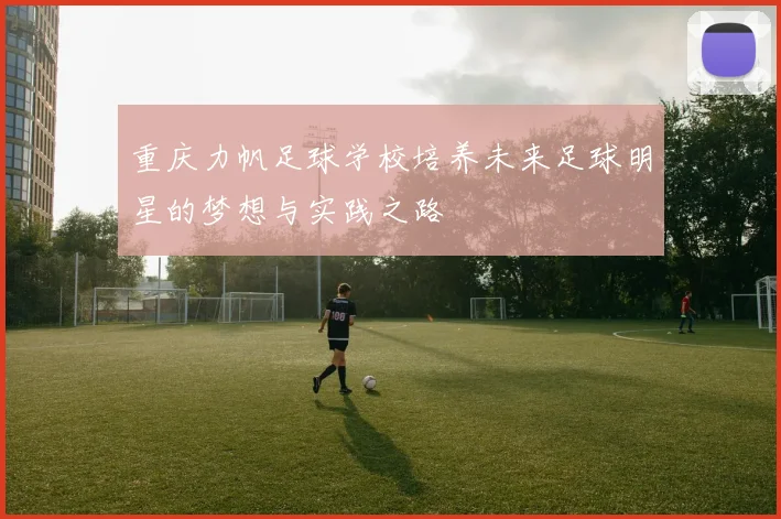 重庆力帆足球学校培养未来足球明星的梦想与实践之路