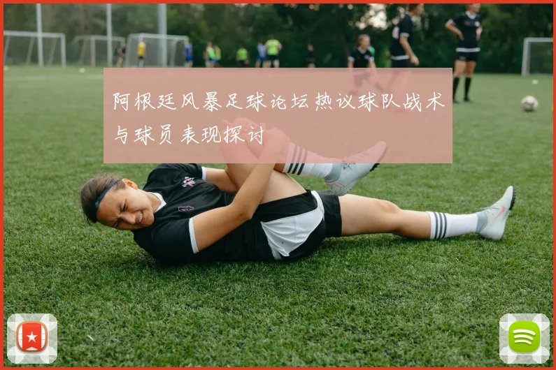 阿根廷风暴足球论坛热议球队战术与球员表现探讨