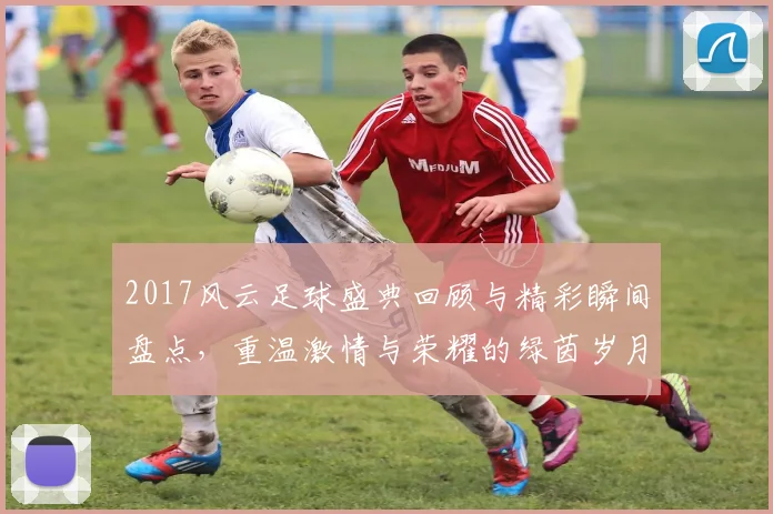 2017风云足球盛典回顾与精彩瞬间盘点，重温激情与荣耀的绿茵岁月