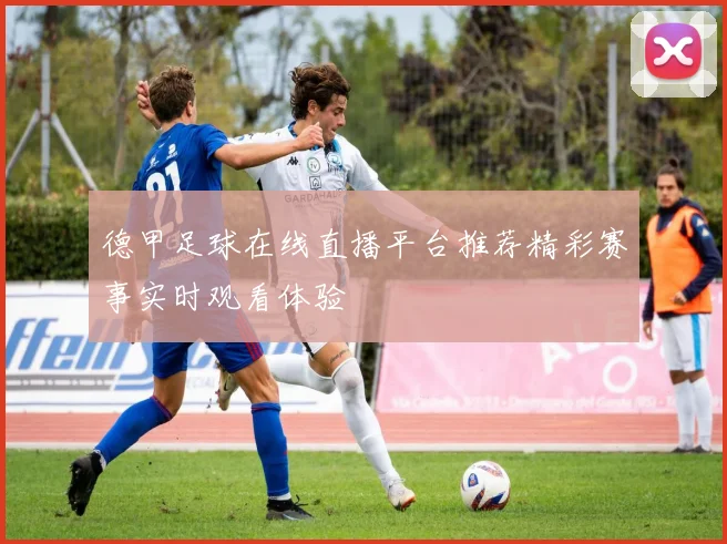 德甲足球在线直播平台推荐精彩赛事实时观看体验