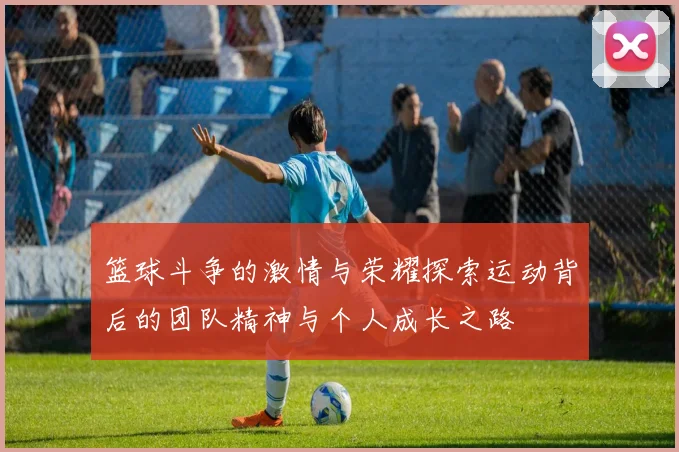 篮球斗争的激情与荣耀探索运动背后的团队精神与个人成长之路