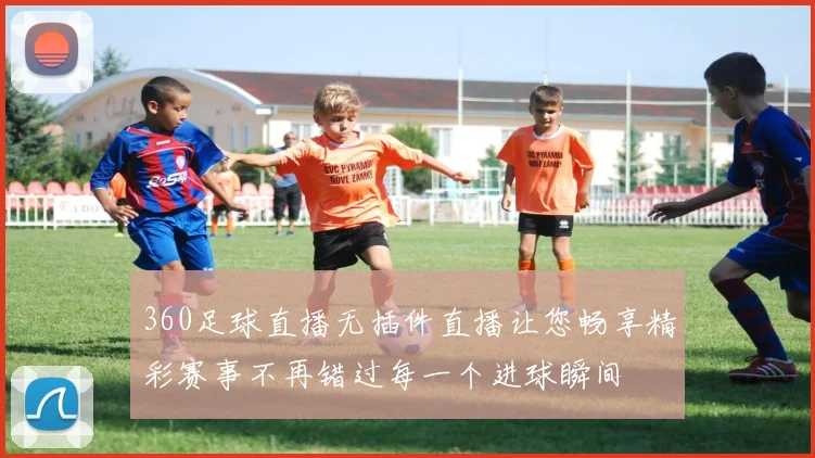 360足球直播无插件直播让您畅享精彩赛事不再错过每一个进球瞬间
