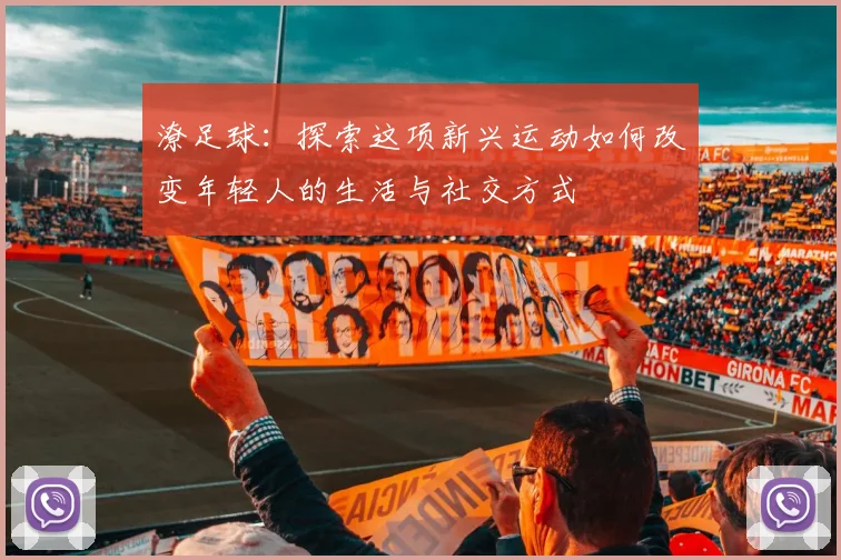 潦足球：探索这项新兴运动如何改变年轻人的生活与社交方式