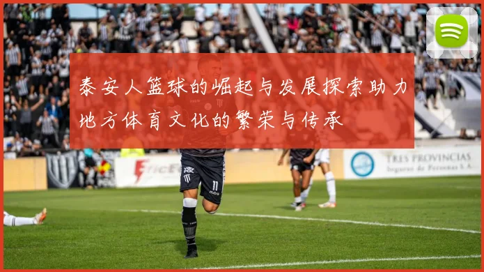 泰安人篮球的崛起与发展探索助力地方体育文化的繁荣与传承