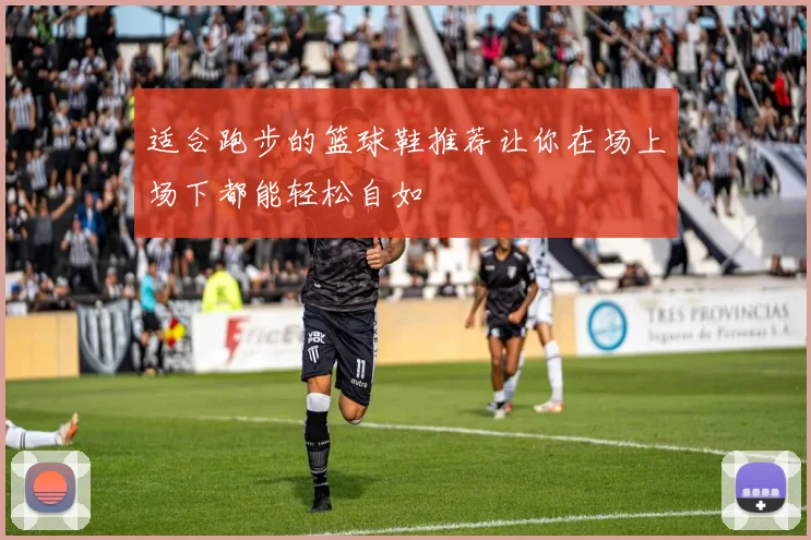 适合跑步的篮球鞋推荐让你在场上场下都能轻松自如