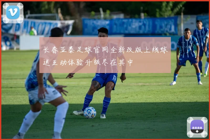 长春亚泰足球官网全新改版上线球迷互动体验升级尽在其中